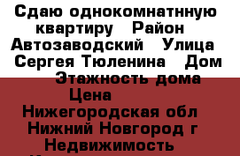 Сдаю однокомнатнную квартиру › Район ­ Автозаводский › Улица ­ Сергея Тюленина › Дом ­ 14 › Этажность дома ­ 2 › Цена ­ 10 000 - Нижегородская обл., Нижний Новгород г. Недвижимость » Квартиры аренда   